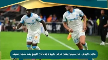 عاجل اليوم.. مارسيليا يعلن عرض رابيو وجوناثان للبيع بعد شجار عنيف